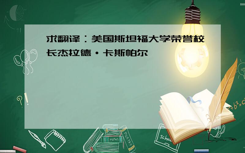 求翻译：美国斯坦福大学荣誉校长杰拉德·卡斯帕尔