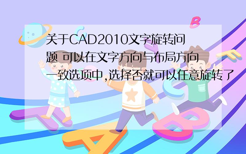 关于CAD2010文字旋转问题 可以在文字方向与布局方向一致选项中,选择否就可以任意旋转了