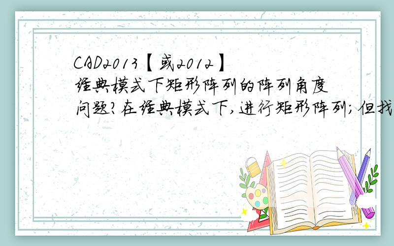 CAD2013【或2012】经典模式下矩形阵列的阵列角度问题?在经典模式下,进行矩形阵列；但找不到阵列角度,请问CAD2013【或者2012】的阵列角度在哪里?或者使用矩形阵列时怎样设置?