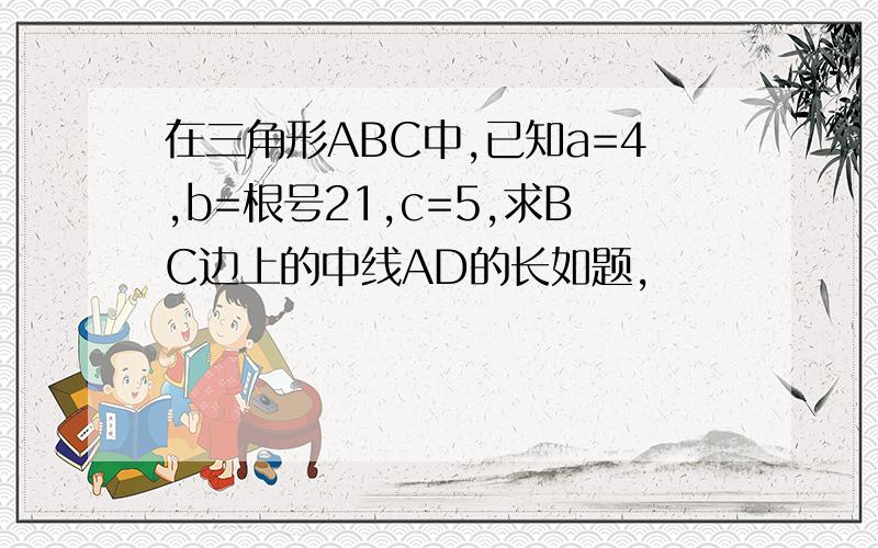 在三角形ABC中,已知a=4,b=根号21,c=5,求BC边上的中线AD的长如题,