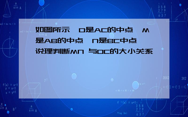 如图所示,O是AC的中点,M是AB的中点,N是BC中点,说理判断MN 与OC的大小关系