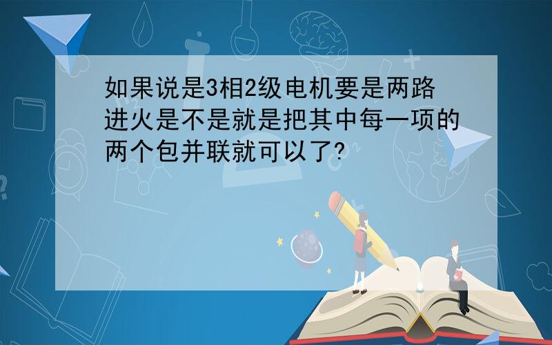 如果说是3相2级电机要是两路进火是不是就是把其中每一项的两个包并联就可以了?