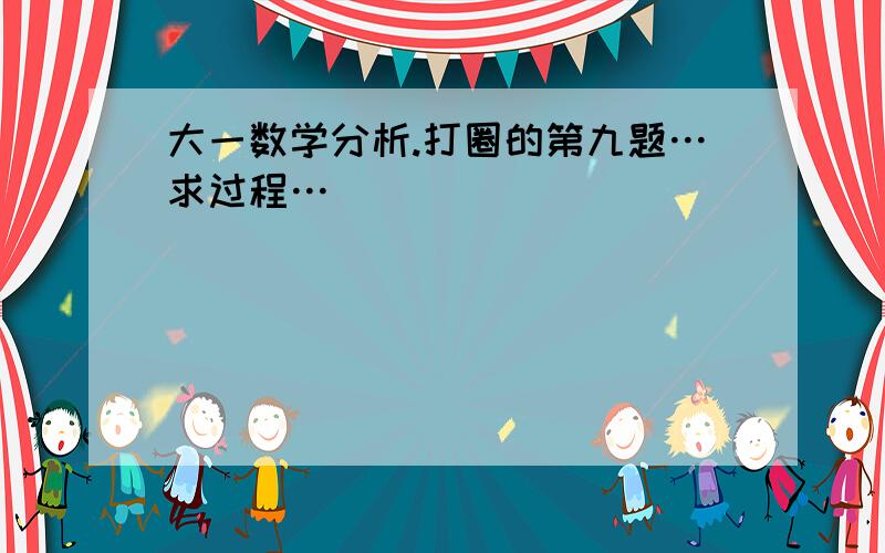 大一数学分析.打圈的第九题…求过程…