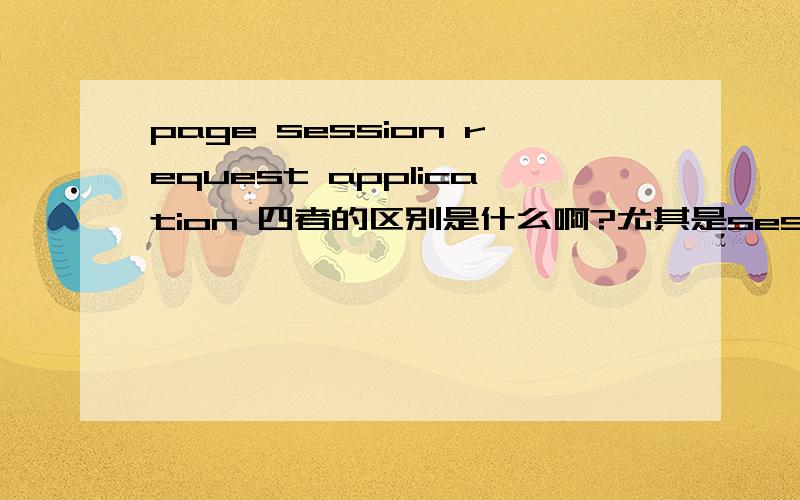 page session request application 四者的区别是什么啊?尤其是session request