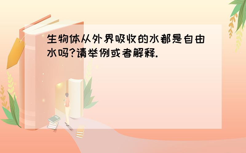 生物体从外界吸收的水都是自由水吗?请举例或者解释.