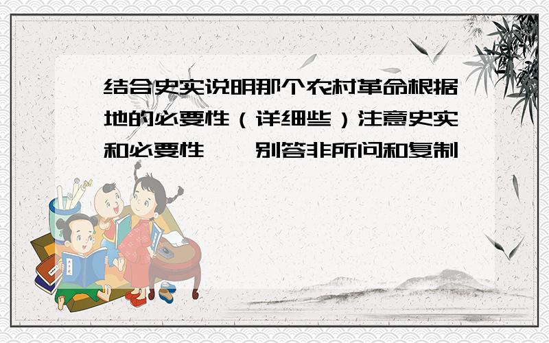 结合史实说明那个农村革命根据地的必要性（详细些）注意史实和必要性吖,别答非所问和复制