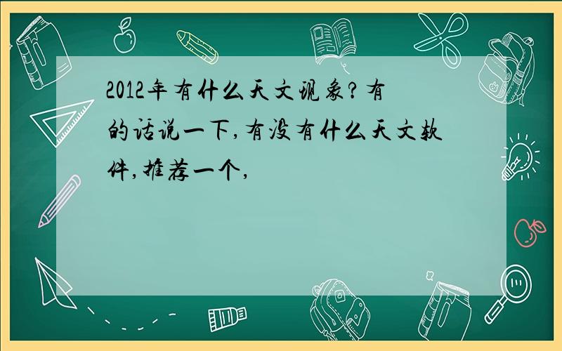 2012年有什么天文现象?有的话说一下,有没有什么天文软件,推荐一个,