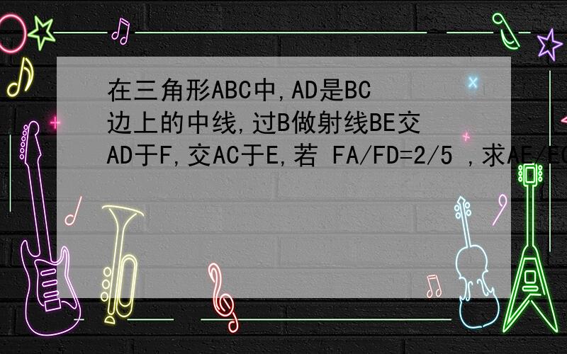 在三角形ABC中,AD是BC边上的中线,过B做射线BE交AD于F,交AC于E,若 FA/FD=2/5 ,求AE/EC等于多少.（提示过D作AC的平行线）空间里放图片了http://hiphotos.baidu.com/%CA%FD%D1%A7%BF%D6%BB%C5%C9%D9%C5%AE/pic/item/a6073b86374