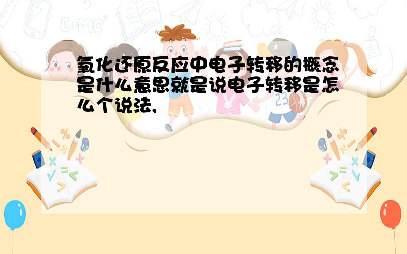 氧化还原反应中电子转移的概念是什么意思就是说电子转移是怎么个说法,