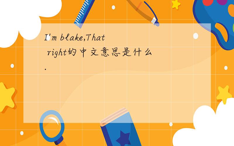 I'm blake,That right的中文意思是什么.