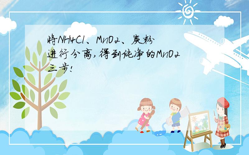 将NH4Cl、MnO2、炭粉进行分离,得到纯净的MnO2三步!