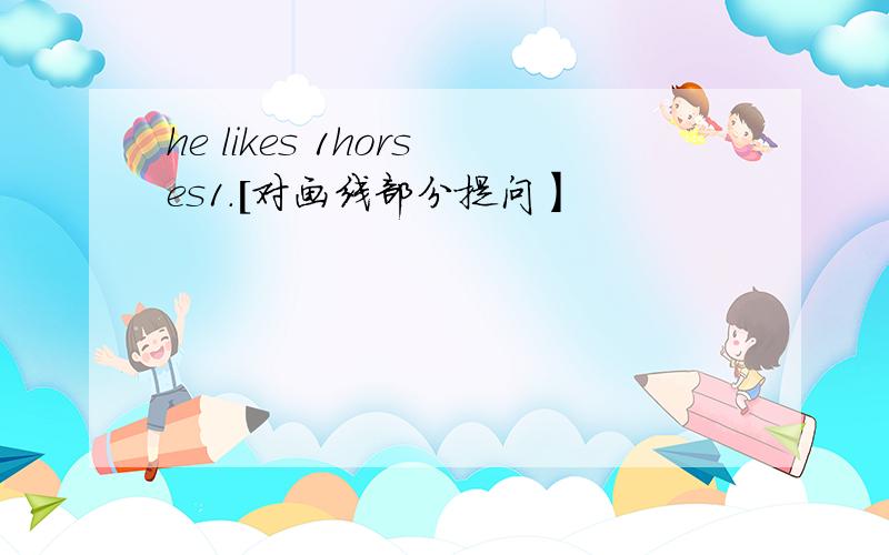 he likes 1horses1.[对画线部分提问】