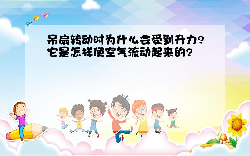 吊扇转动时为什么会受到升力?它是怎样使空气流动起来的?