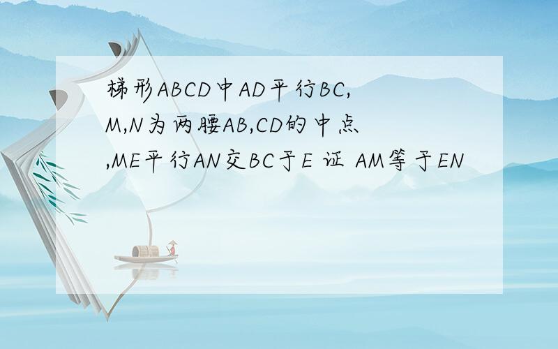 梯形ABCD中AD平行BC,M,N为两腰AB,CD的中点,ME平行AN交BC于E 证 AM等于EN