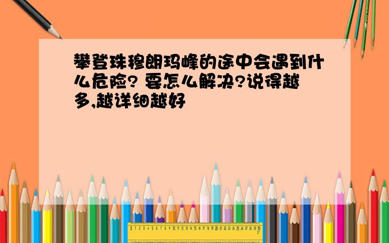 攀登珠穆朗玛峰的途中会遇到什么危险? 要怎么解决?说得越多,越详细越好