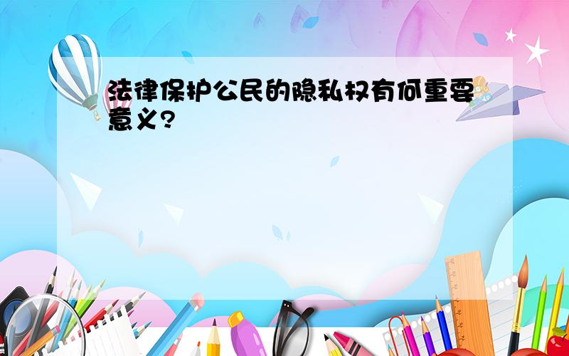 法律保护公民的隐私权有何重要意义?