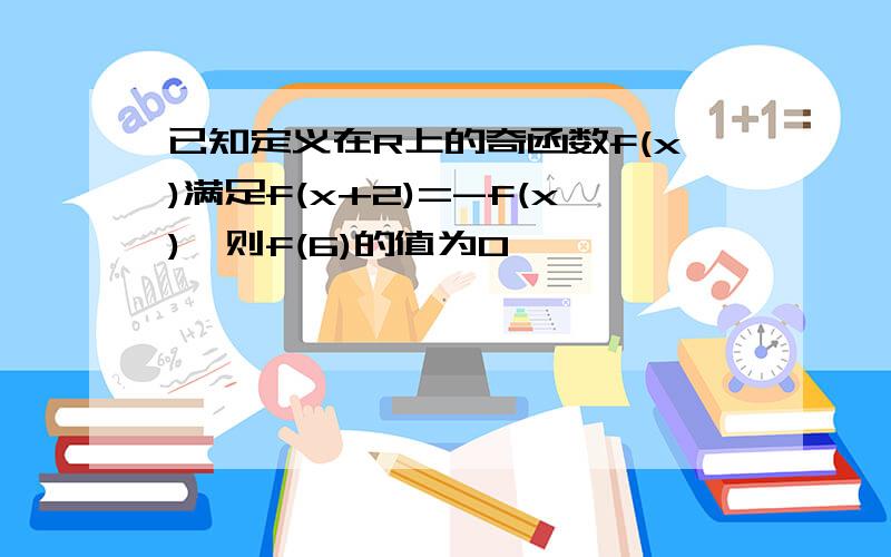 已知定义在R上的奇函数f(x)满足f(x+2)=-f(x),则f(6)的值为0