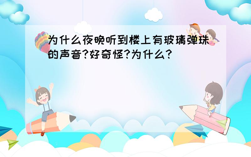 为什么夜晚听到楼上有玻璃弹珠的声音?好奇怪?为什么?