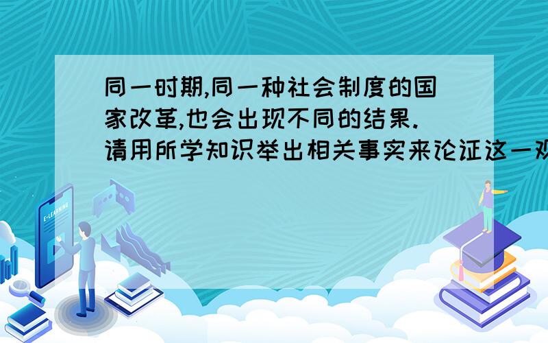 同一时期,同一种社会制度的国家改革,也会出现不同的结果.请用所学知识举出相关事实来论证这一观点