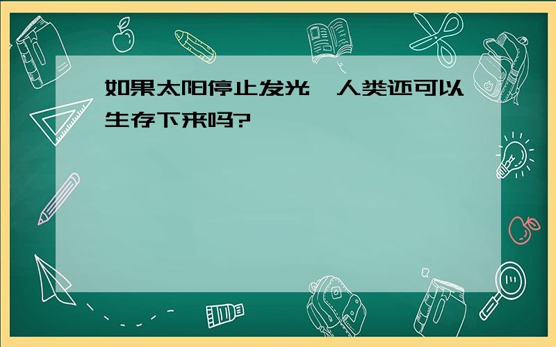 如果太阳停止发光,人类还可以生存下来吗?