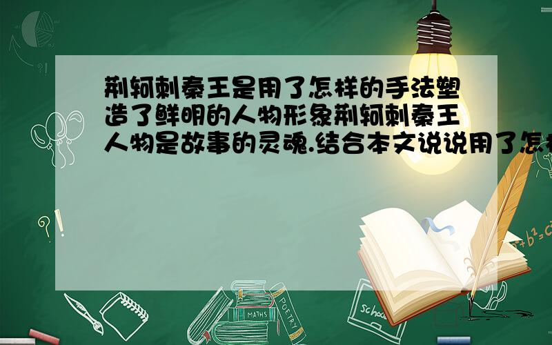 荆轲刺秦王是用了怎样的手法塑造了鲜明的人物形象荆轲刺秦王人物是故事的灵魂.结合本文说说用了怎样的手法塑造了鲜明的人物形象?