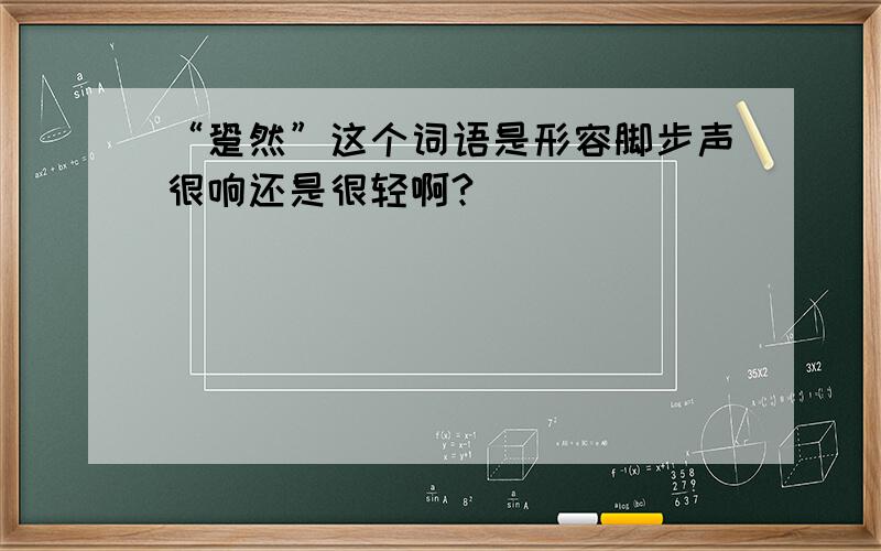 “跫然”这个词语是形容脚步声很响还是很轻啊?