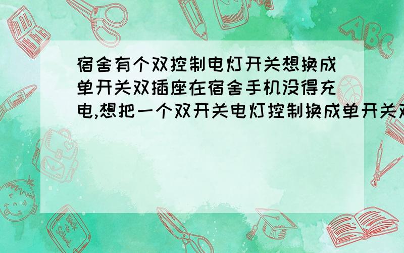 宿舍有个双控制电灯开关想换成单开关双插座在宿舍手机没得充电,想把一个双开关电灯控制换成单开关双插座（一个两孔一个三孔的）那个开关控制原来的两个电灯,插孔来充电吹风筒之类