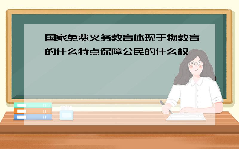 国家免费义务教育体现于物教育的什么特点保障公民的什么权