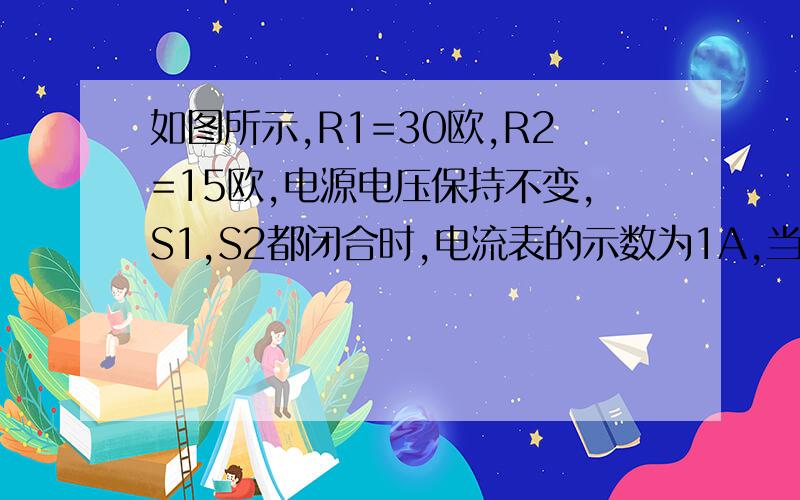 如图所示,R1=30欧,R2=15欧,电源电压保持不变,S1,S2都闭合时,电流表的示数为1A,当S1S2都断开时,电流表示数为0.2A,求电源电压和R3的阻值