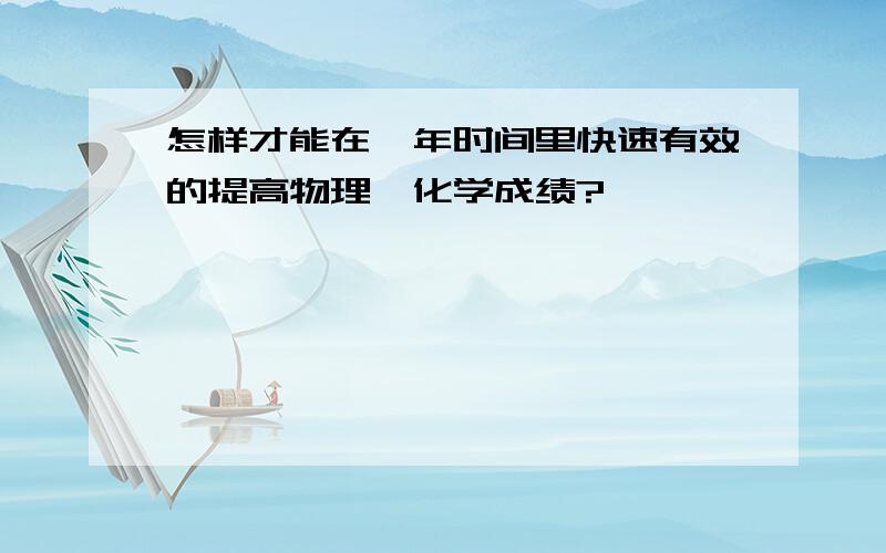 怎样才能在一年时间里快速有效的提高物理、化学成绩?