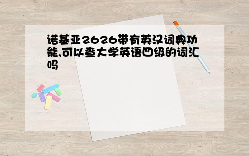 诺基亚2626带有英汉词典功能,可以查大学英语四级的词汇吗