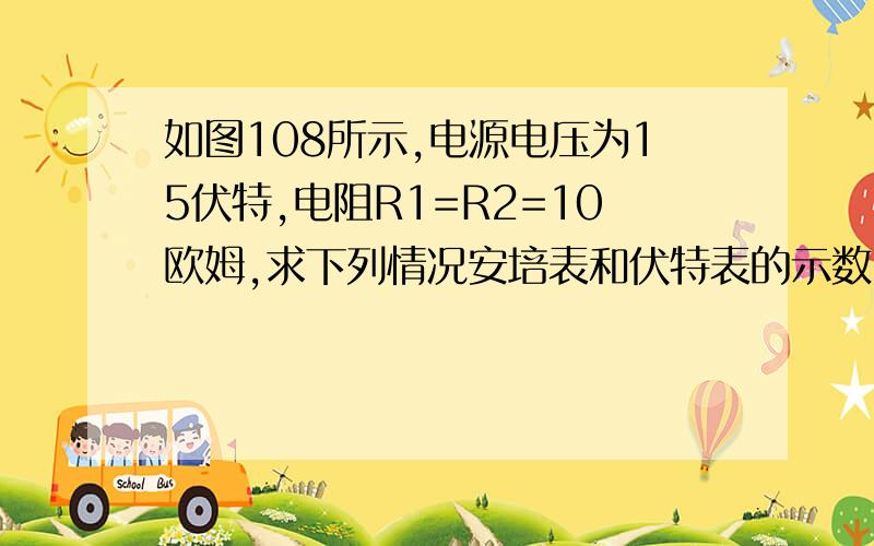 如图108所示,电源电压为15伏特,电阻R1=R2=10欧姆,求下列情况安培表和伏特表的示数.(1)当K接通时；(2)当K断开时.