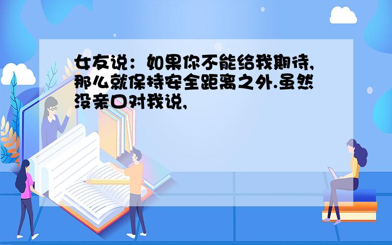 女友说：如果你不能给我期待,那么就保持安全距离之外.虽然没亲口对我说,