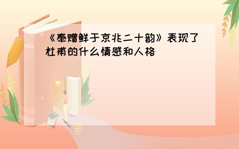 《奉赠鲜于京兆二十韵》表现了杜甫的什么情感和人格