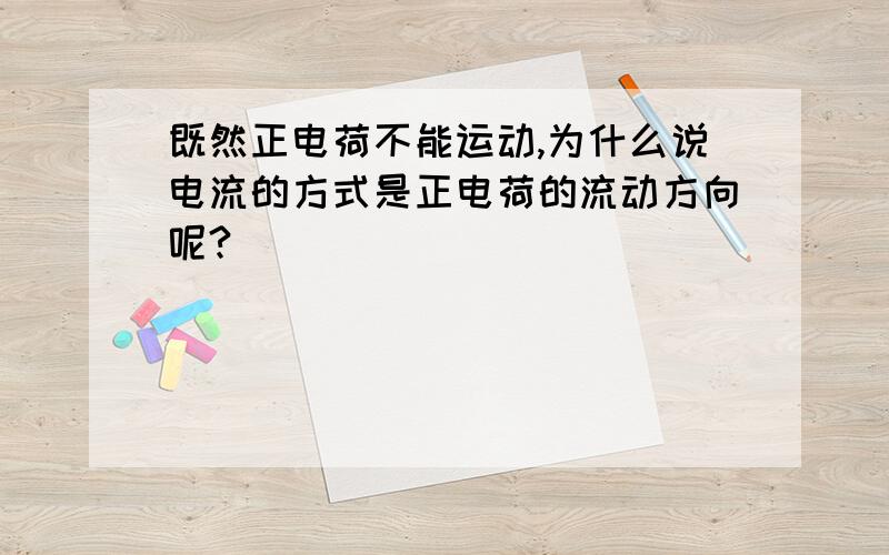 既然正电荷不能运动,为什么说电流的方式是正电荷的流动方向呢?