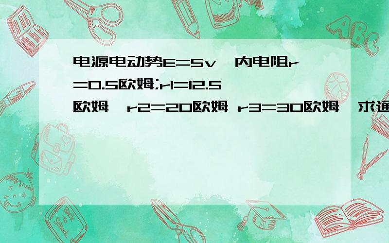 电源电动势E=5v,内电阻r=0.5欧姆;r1=12.5欧姆,r2=20欧姆 r3=30欧姆,求通过r1的电流; 电阻r2的电功率.电源与r1串联 r2与r3并联