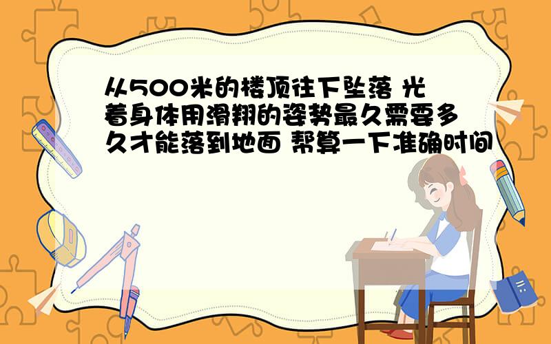 从500米的楼顶往下坠落 光着身体用滑翔的姿势最久需要多久才能落到地面 帮算一下准确时间