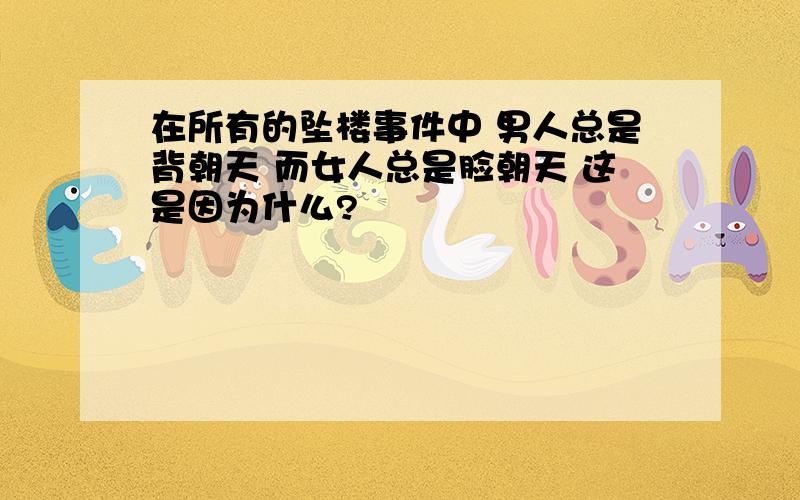 在所有的坠楼事件中 男人总是背朝天 而女人总是脸朝天 这是因为什么?