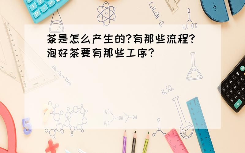 茶是怎么产生的?有那些流程?泡好茶要有那些工序?