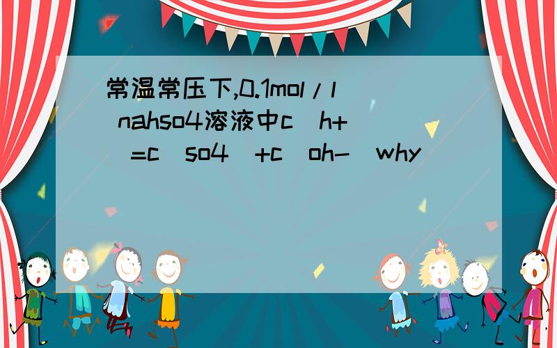 常温常压下,0.1mol/l nahso4溶液中c（h+）=c（so4）+c（oh-)why