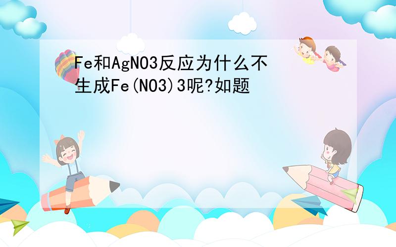 Fe和AgNO3反应为什么不生成Fe(NO3)3呢?如题