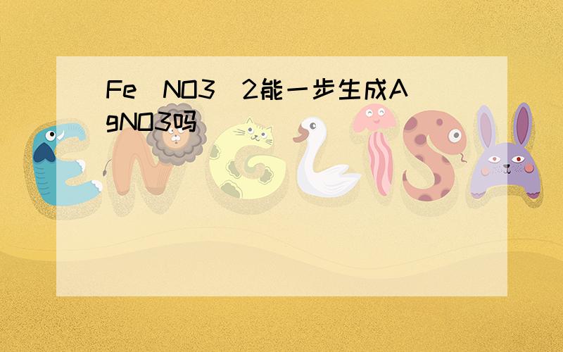 Fe(NO3)2能一步生成AgNO3吗