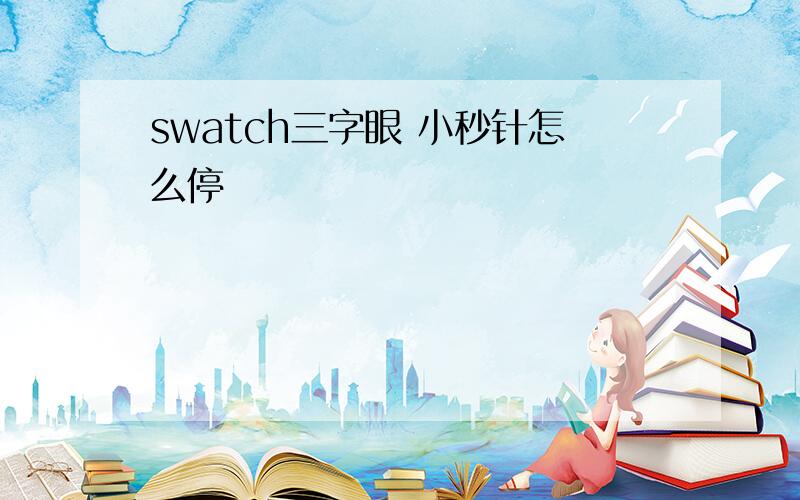 swatch三字眼 小秒针怎么停