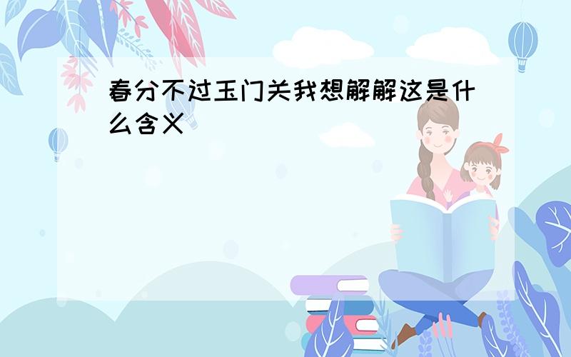 春分不过玉门关我想解解这是什么含义