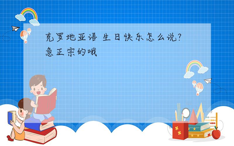 克罗地亚语 生日快乐怎么说?急正宗的哦