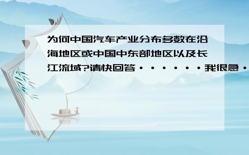 为何中国汽车产业分布多数在沿海地区或中国中东部地区以及长江流域?请快回答······我很急······我们综合实践课要用······