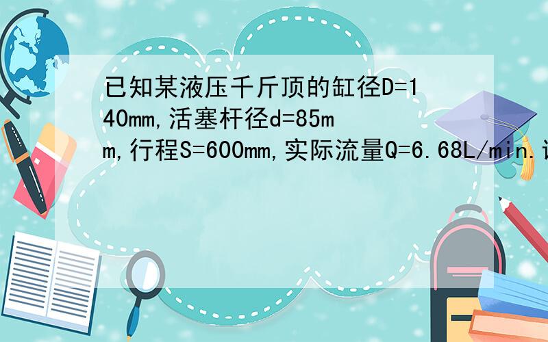 已知某液压千斤顶的缸径D=140mm,活塞杆径d=85mm,行程S=600mm,实际流量Q=6.68L/min.试求液压千斤顶伸出时间