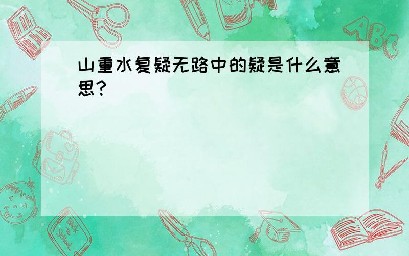 山重水复疑无路中的疑是什么意思?