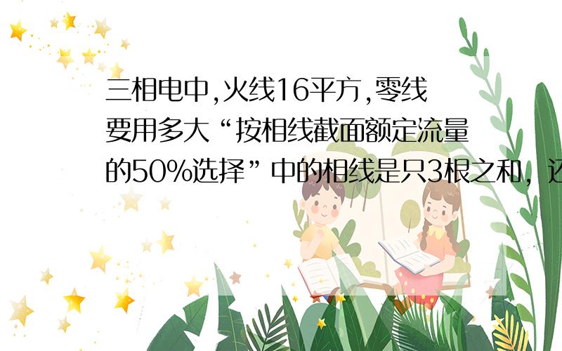 三相电中,火线16平方,零线要用多大“按相线截面额定流量的50%选择”中的相线是只3根之和，还是1根的截面