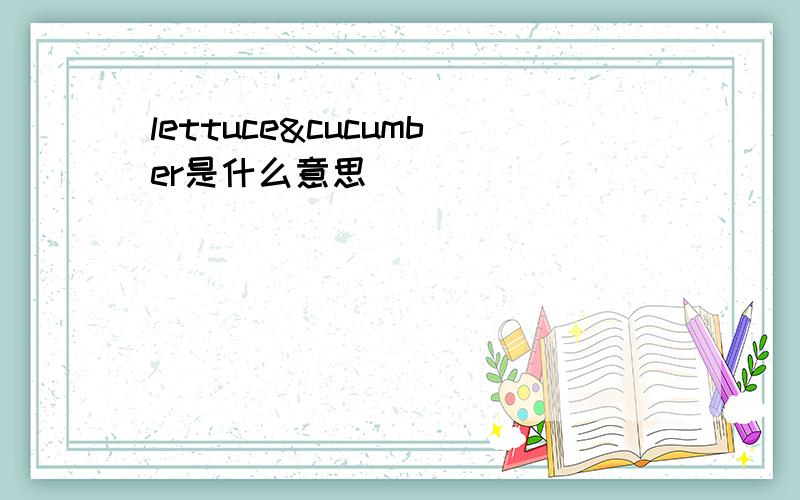 lettuce&cucumber是什么意思